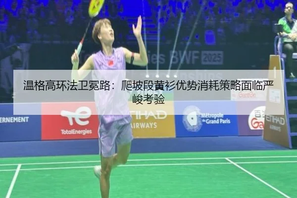 温格高环法卫冕路：爬坡段黄衫优势消耗策略面临严峻考验