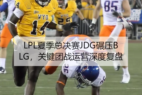 LPL夏季总决赛JDG碾压BLG，关键团战运营深度复盘