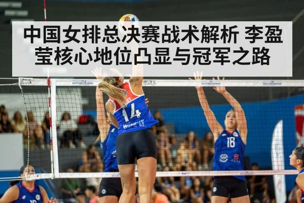 中国女排总决赛战术解析 李盈莹核心地位凸显与冠军之路