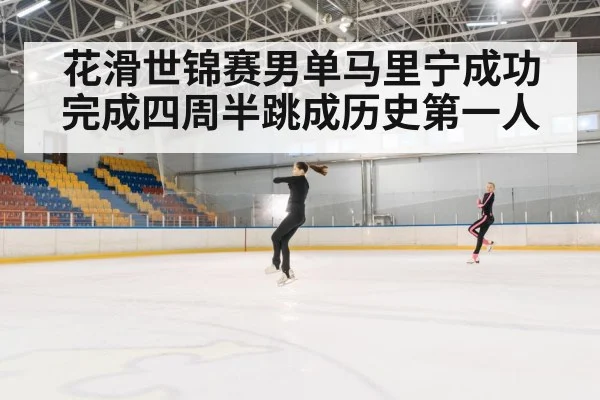 花滑世锦赛男单马里宁成功完成四周半跳成历史第一人