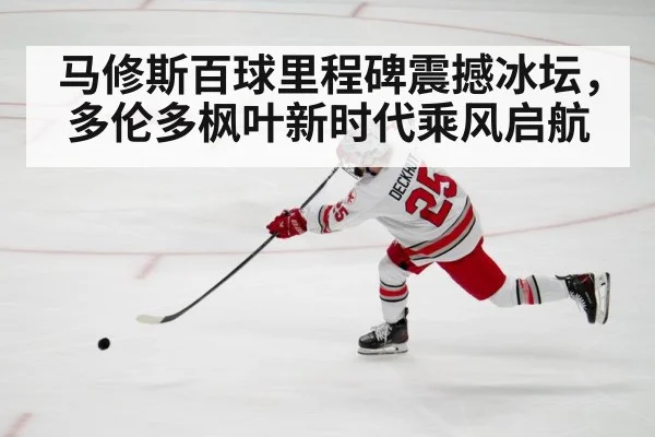 马修斯百球里程碑震撼冰坛，多伦多枫叶新时代乘风启航