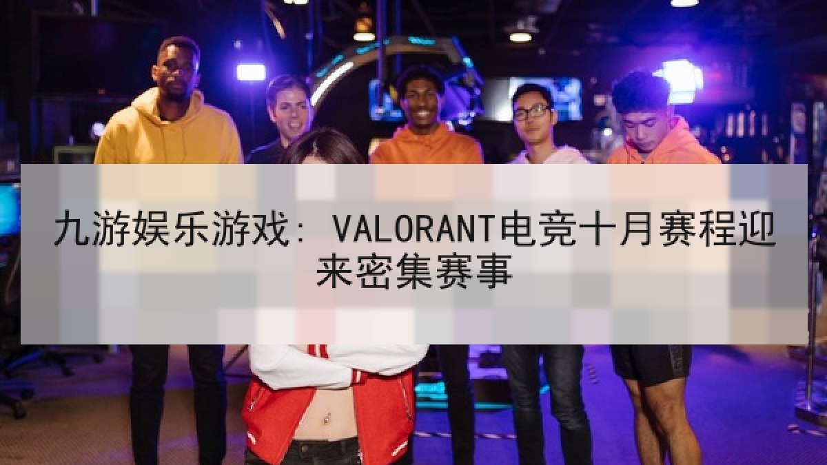 九游娱乐游戏: VALORANT电竞十月赛程迎来密集赛事