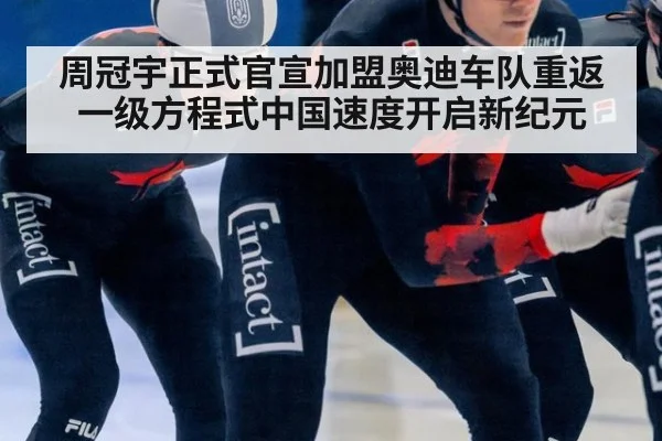 周冠宇正式官宣加盟奥迪车队重返一级方程式中国速度开启新纪元