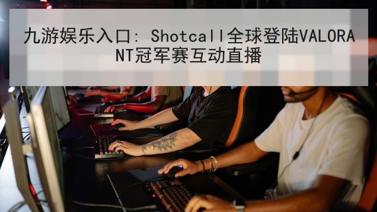 九游娱乐入口: Shotcall全球登陆VALORANT冠军赛互动直播