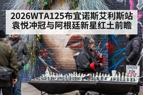 2026WTA125布宜诺斯艾利斯站袁悦冲冠与阿根廷新星红土前瞻